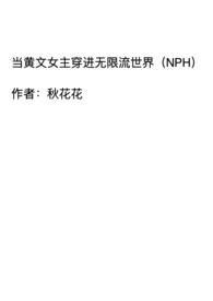 当黄文女主穿进无限流世界（NPH）